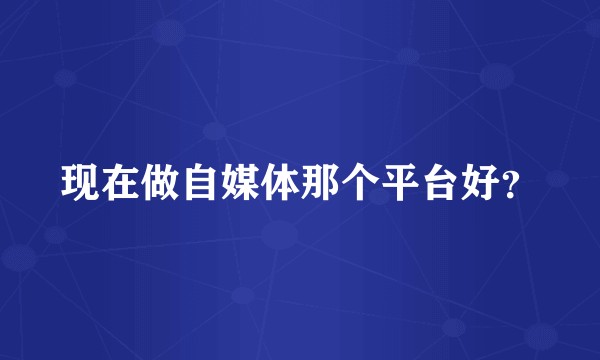 现在做自媒体那个平台好？