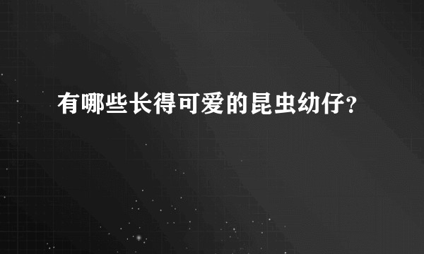 有哪些长得可爱的昆虫幼仔？