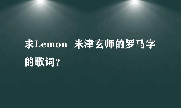 求Lemon  米津玄师的罗马字的歌词？