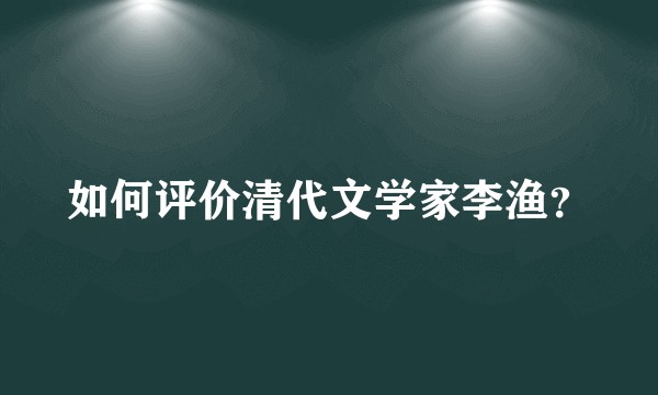 如何评价清代文学家李渔？