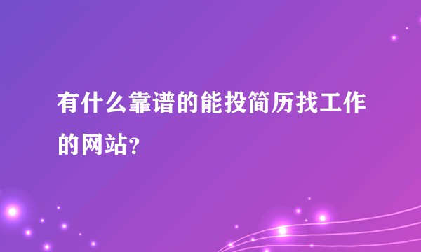 有什么靠谱的能投简历找工作的网站？
