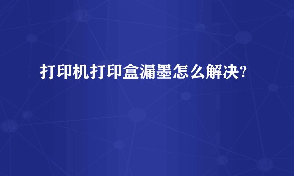 打印机打印盒漏墨怎么解决?