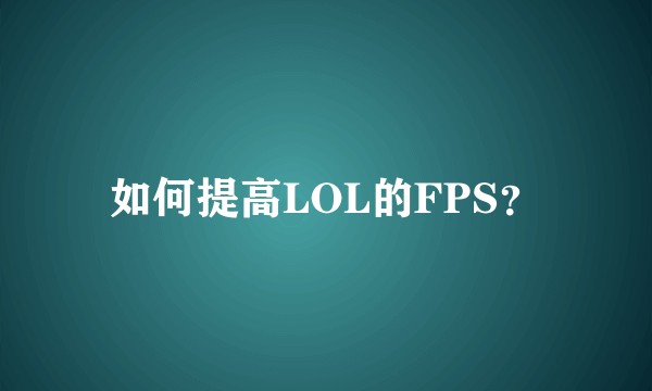 如何提高LOL的FPS？