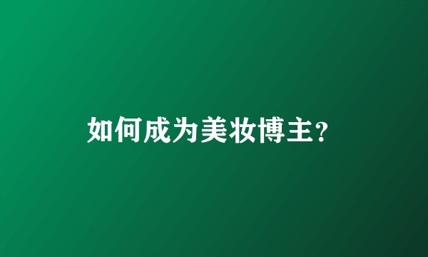 如何成为美妆博主？