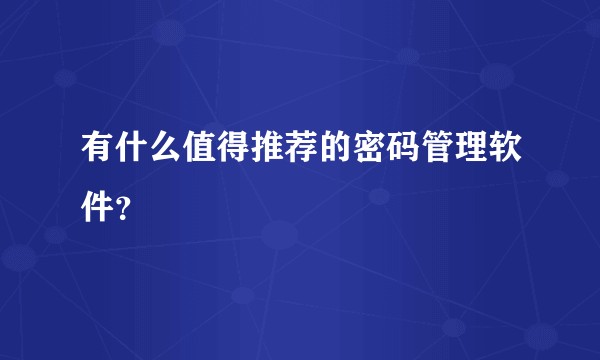 有什么值得推荐的密码管理软件？