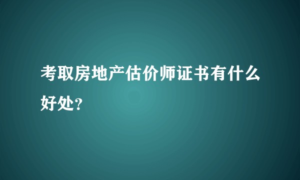 考取房地产估价师证书有什么好处？