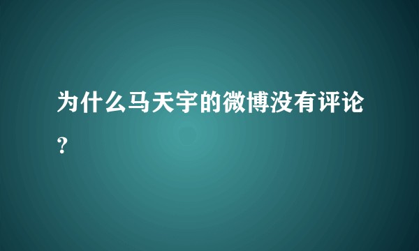 为什么马天宇的微博没有评论？