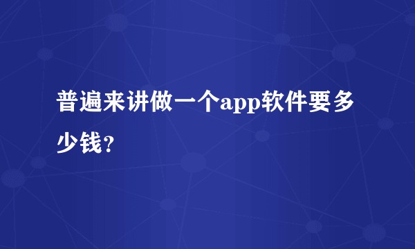 普遍来讲做一个app软件要多少钱？