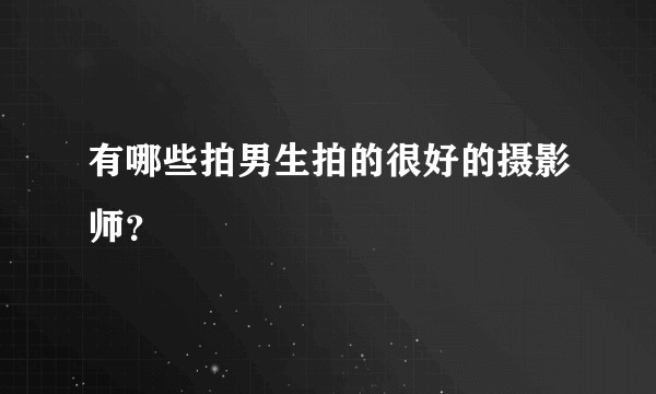 有哪些拍男生拍的很好的摄影师？