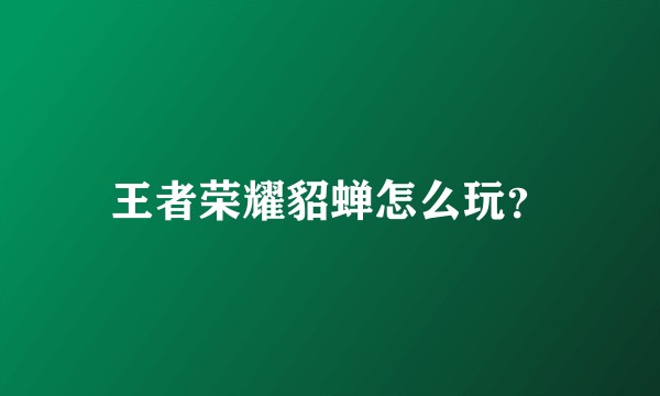 王者荣耀貂蝉怎么玩？