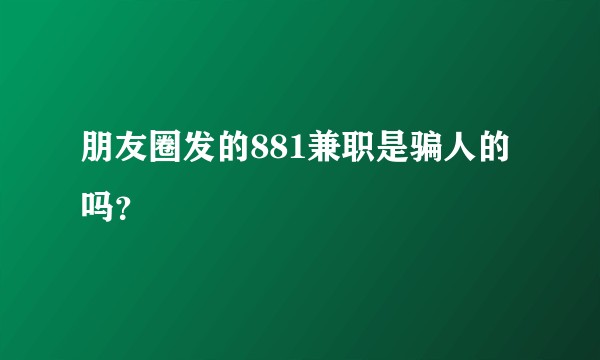 朋友圈发的881兼职是骗人的吗？