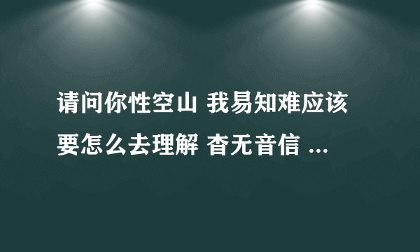 请问你性空山 我易知难应该要怎么去理解 杳无音信 我性空山又怎么理解?