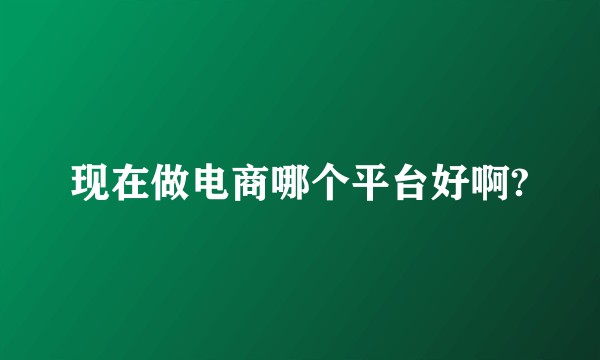 现在做电商哪个平台好啊?