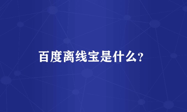 百度离线宝是什么？