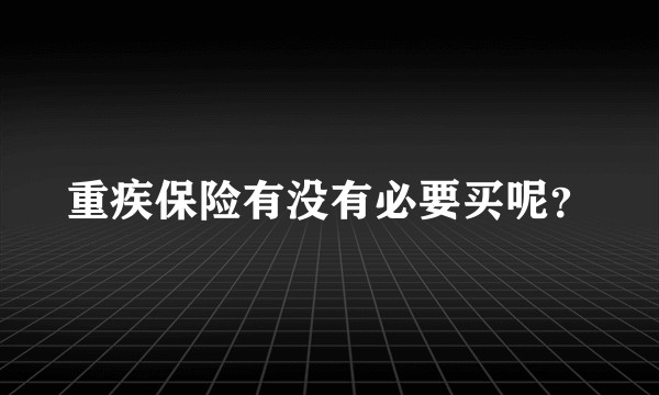 重疾保险有没有必要买呢?