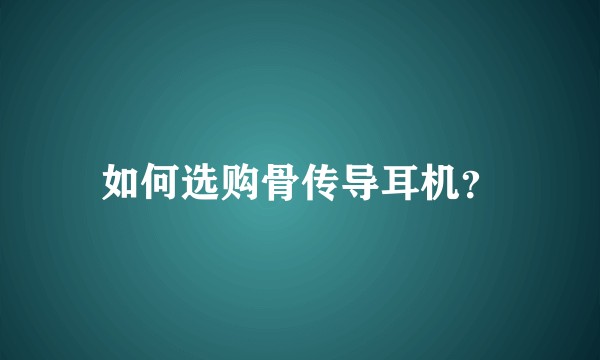 如何选购骨传导耳机？