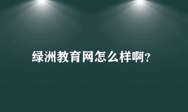 绿洲教育网怎么样啊？