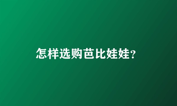 怎样选购芭比娃娃？