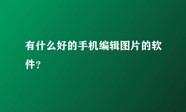 有什么好的手机编辑图片的软件？