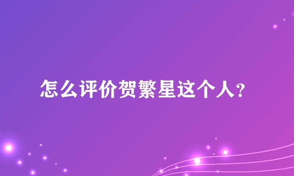 怎么评价贺繁星这个人？