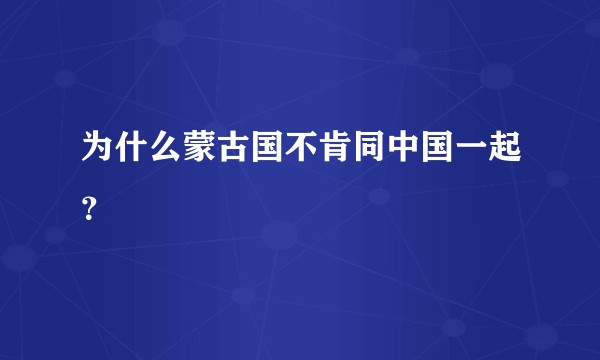 为什么蒙古国不肯同中国一起？