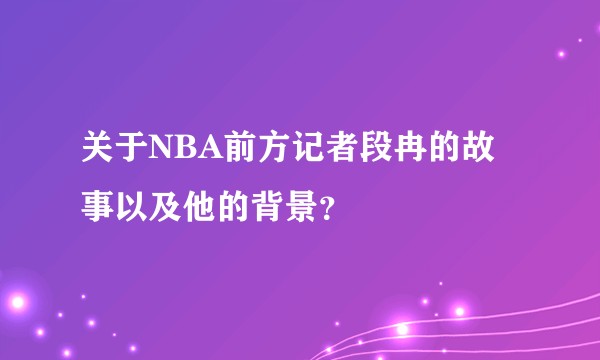 关于NBA前方记者段冉的故事以及他的背景？