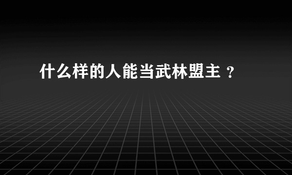什么样的人能当武林盟主 ？