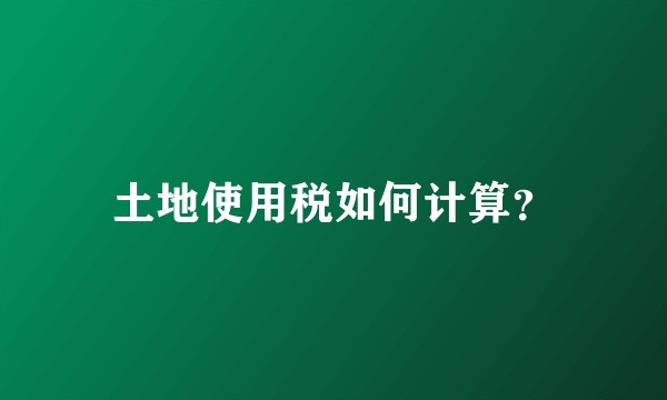 土地使用税如何计算？