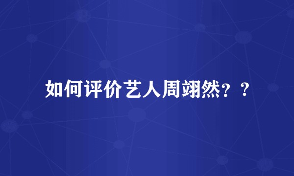 如何评价艺人周翊然??