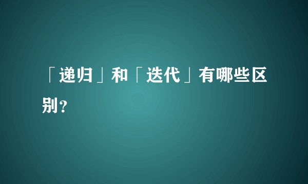 「递归」和「迭代」有哪些区别？