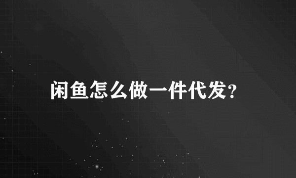 闲鱼怎么做一件代发？