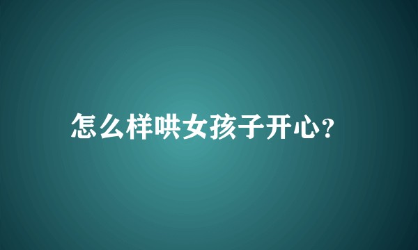 怎么样哄女孩子开心？