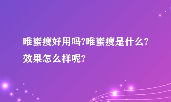 唯蜜瘦好用吗?唯蜜瘦是什么?效果怎么样呢?
