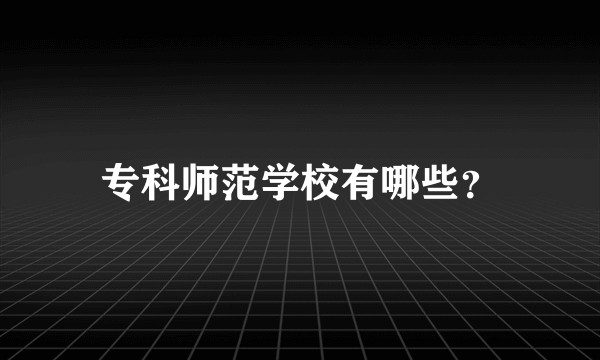 专科师范学校有哪些？