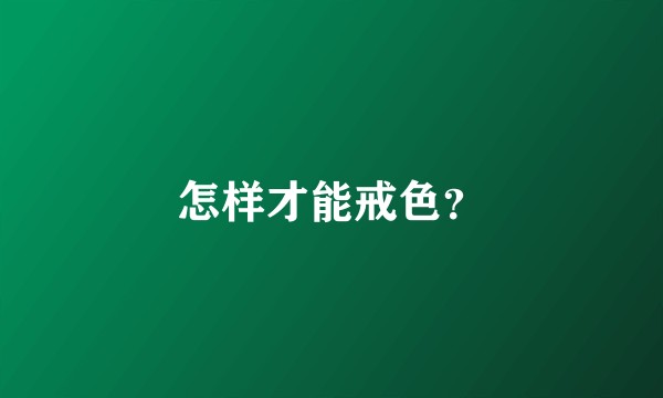 怎样才能戒色？
