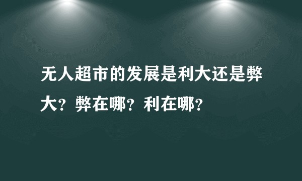 无人超市的发展是利大还是弊大?弊在哪?利在哪?