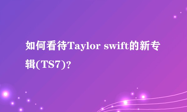 如何看待Taylor swift的新专辑(TS7)？