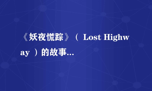 《妖夜慌踪》（ Lost Highway ）的故事有合理的解释吗？