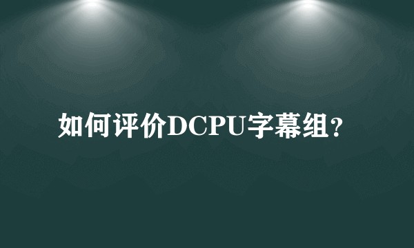如何评价DCPU字幕组？