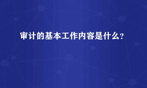审计的基本工作内容是什么？
