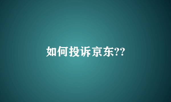 如何投诉京东??