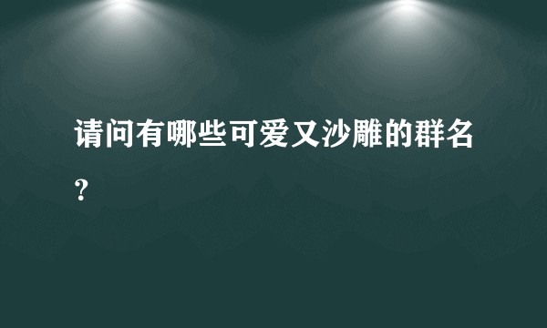 请问有哪些可爱又沙雕的群名？