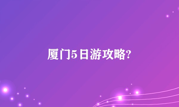 厦门5日游攻略?