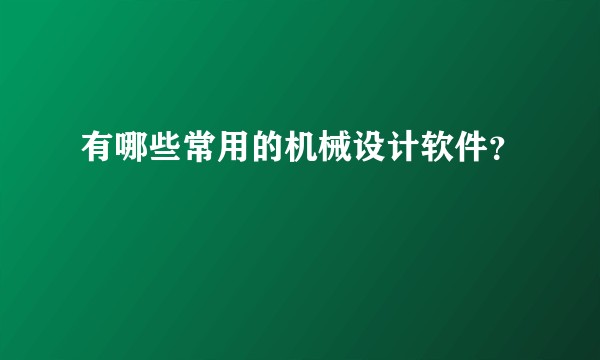 有哪些常用的机械设计软件?
