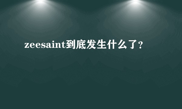 zeesaint到底发生什么了？