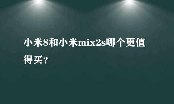 小米8和小米mix2s哪个更值得买？