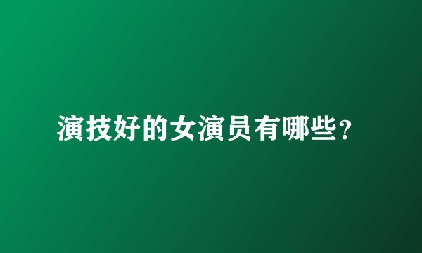 演技好的女演员有哪些？