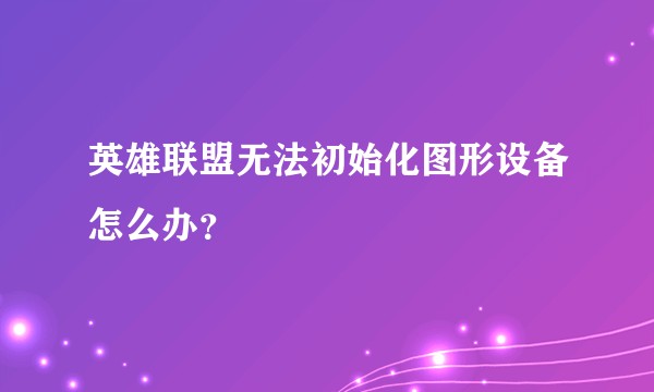 英雄联盟无法初始化图形设备怎么办？