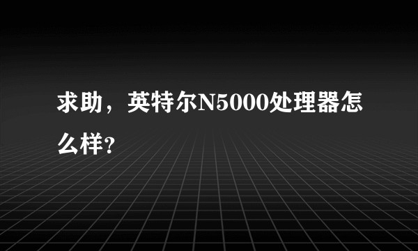 求助，英特尔N5000处理器怎么样？