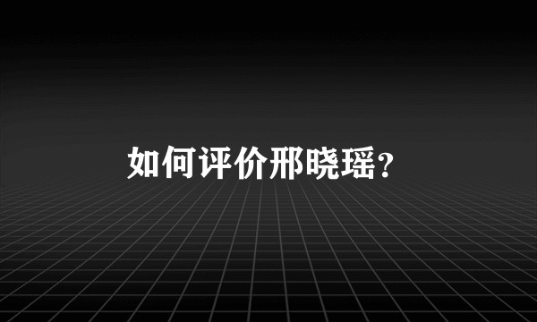 如何评价邢晓瑶?